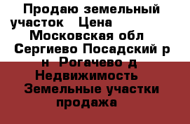 Продаю земельный участок › Цена ­ 600 000 - Московская обл., Сергиево-Посадский р-н, Рогачево д. Недвижимость » Земельные участки продажа   